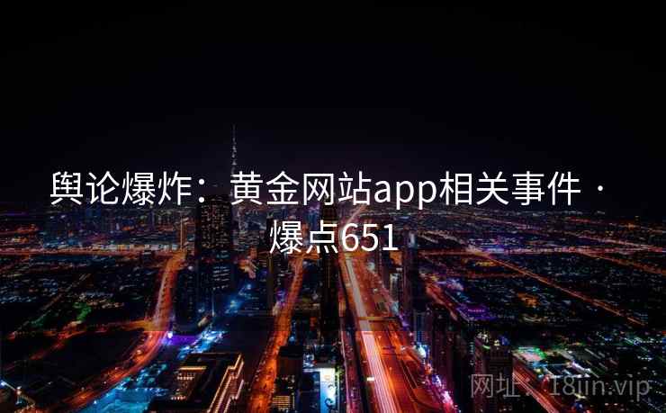 舆论爆炸:黄金网站app相关事件 · 爆点651