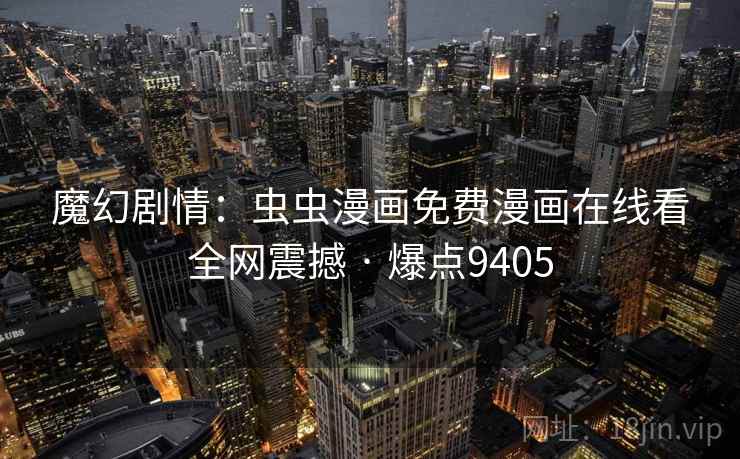 魔幻剧情:虫虫漫画免费漫画在线看全网震撼 · 爆点9405