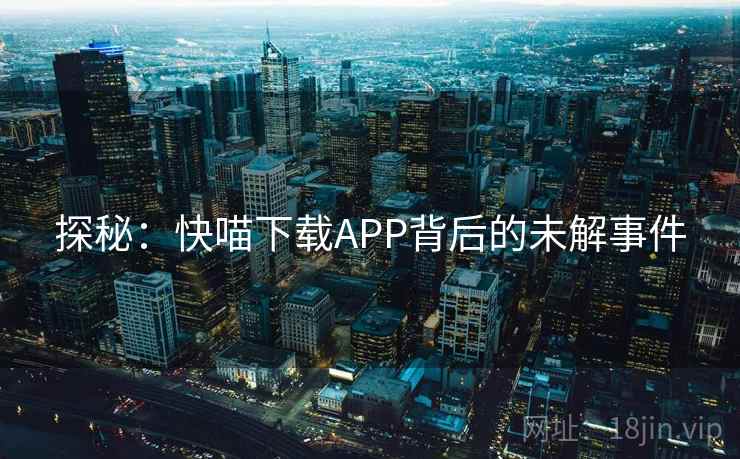 探秘:快喵下载APP背后的未解事件