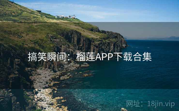 搞笑瞬间:榴莲APP下载合集 第1张 搞笑瞬间:榴莲APP下载合集 第1张