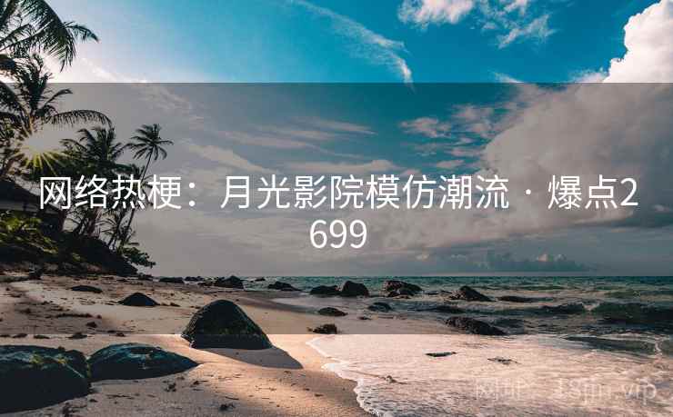 网络热梗:月光影院模仿潮流 · 爆点2699
