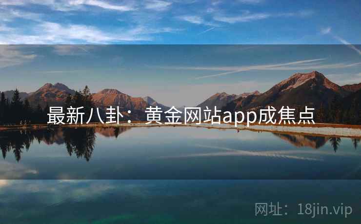 最新八卦:黄金网站app成焦点