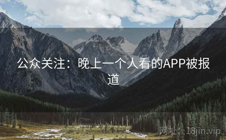 公众关注:晚上一个人看的APP被报道