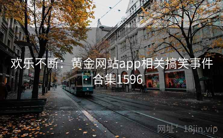 欢乐不断:黄金网站app相关搞笑事件 · 合集1596