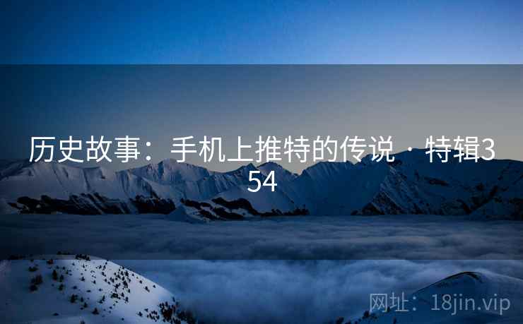 历史故事:手机上推特的传说 · 特辑354