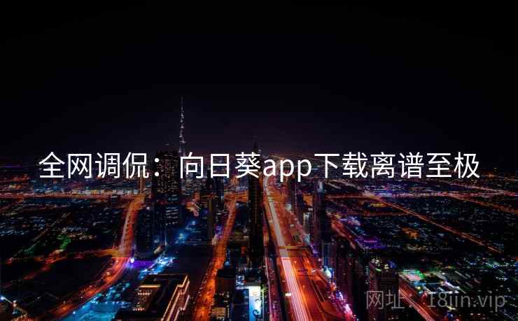 全网调侃:向日葵app下载离谱至极