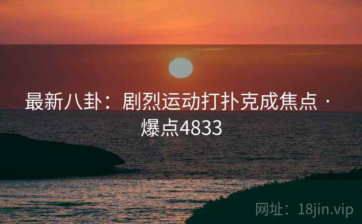 最新八卦:剧烈运动打扑克成焦点 · 爆点4833