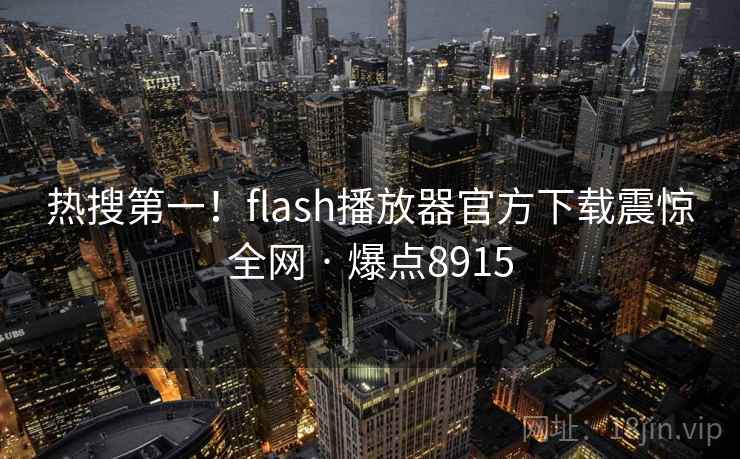 热搜第一!flash播放器官方下载震惊全网 · 爆点8915