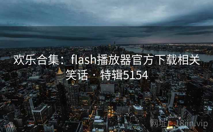 欢乐合集:flash播放器官方下载相关笑话 · 特辑5154