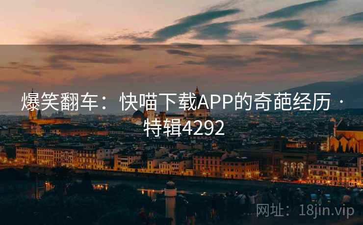 爆笑翻车:快喵下载APP的奇葩经历 · 特辑4292