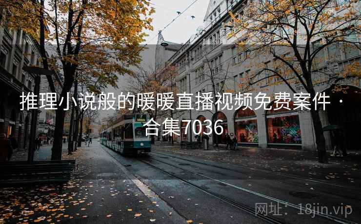 推理小说般的暖暖直播视频免费案件 · 合集7036 第2张 推理小说般的暖暖直播视频免费案件 · 合集7036 第2张