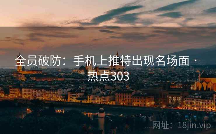 全员破防:手机上推特出现名场面 · 热点303