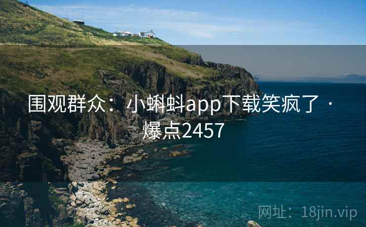 围观群众:小蝌蚪app下载笑疯了 · 爆点2457 第2张 围观群众:小蝌蚪app下载笑疯了 · 爆点2457 第2张